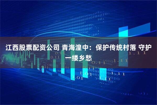 江西股票配资公司 青海湟中：保护传统村落 守护一缕乡愁