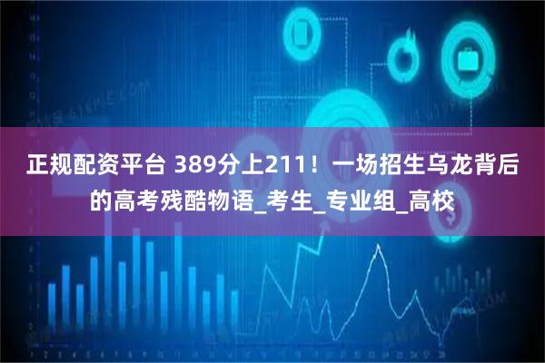 正规配资平台 389分上211！一场招生乌龙背后的高考残酷物语_考生_专业组_高校