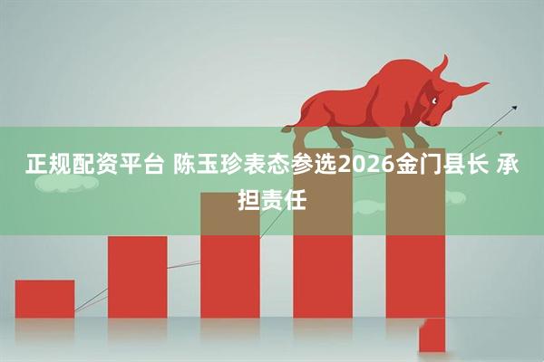 正规配资平台 陈玉珍表态参选2026金门县长 承担责任