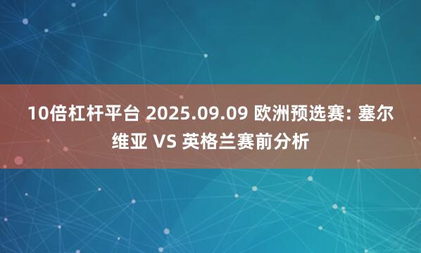 10倍杠杆平台 2025.09.09 欧洲预选赛: 塞尔维亚 VS 英格兰赛前分析