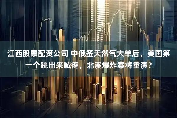 江西股票配资公司 中俄签天然气大单后，美国第一个跳出来喊疼，北溪爆炸案将重演？