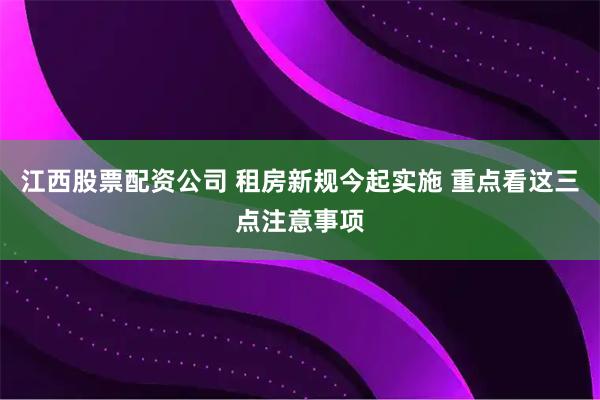 江西股票配资公司 租房新规今起实施 重点看这三点注意事项