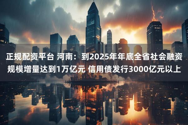 正规配资平台 河南：到2025年年底全省社会融资规模增量达到1万亿元 信用债发行3000亿元以上