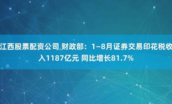 江西股票配资公司 财政部：1—8月证券交易印花税收入1187亿元 同比增长81.7%