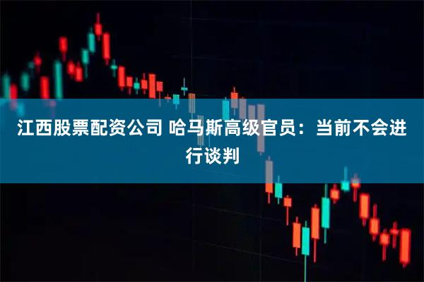 江西股票配资公司 哈马斯高级官员：当前不会进行谈判
