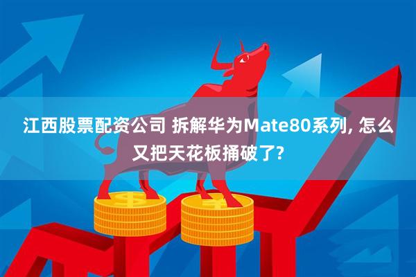 江西股票配资公司 拆解华为Mate80系列, 怎么又把天花板捅破了?