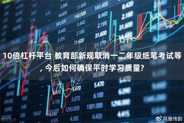 10倍杠杆平台 教育部新规取消一二年级纸笔考试等, 今后如何确保平时学习质量?