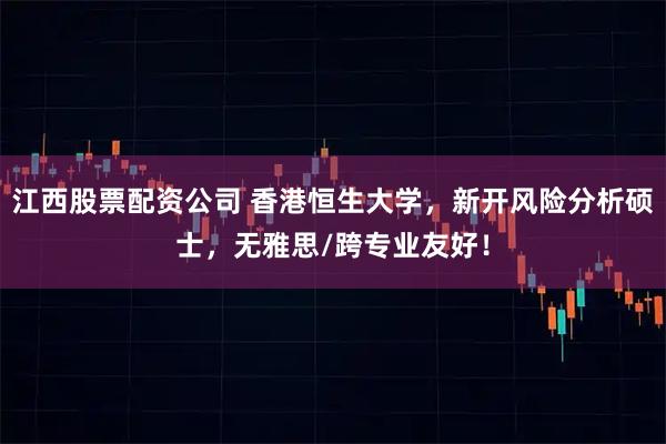 江西股票配资公司 香港恒生大学，新开风险分析硕士，无雅思/跨专业友好！