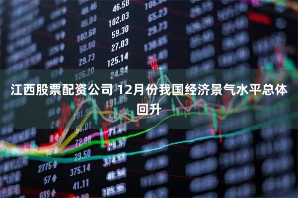 江西股票配资公司 12月份我国经济景气水平总体回升